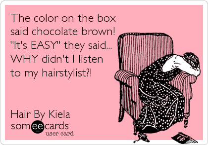 The color on the box
said chocolate brown!
"It's EASY" they said...
WHY didn't I listen
to my hairstylist?!


Hair By Kiela