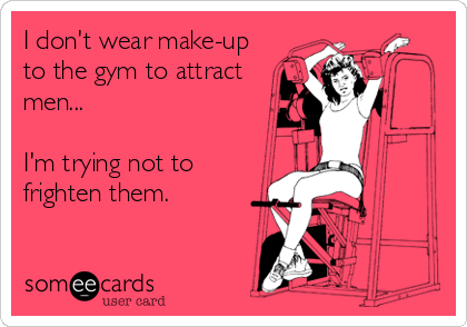 I don't wear make-up
to the gym to attract
men...

I'm trying not to 
frighten them.