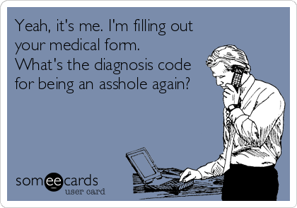 Yeah, it's me. I'm filling out
your medical form.
What's the diagnosis code
for being an asshole again?