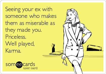 Seeing your ex with 
someone who makes
them as miserable as
they made you.
Priceless. 
Well played,
Karma.
