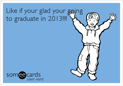 Like if your glad your going
to graduate in 2013!!!!