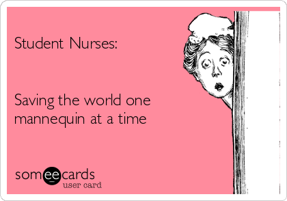 
Student Nurses:  


Saving the world one
mannequin at a time