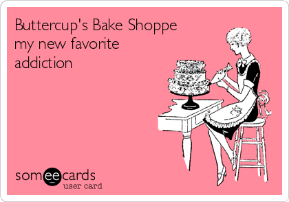 Buttercup's Bake Shoppe 
my new favorite
addiction