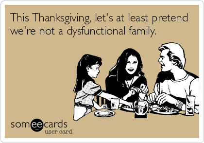 This Thanksgiving, let's at least pretend
we're not a dysfunctional family.