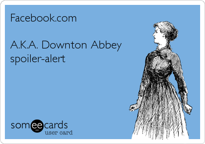 Facebook.com

A.K.A. Downton Abbey 
spoiler-alert
