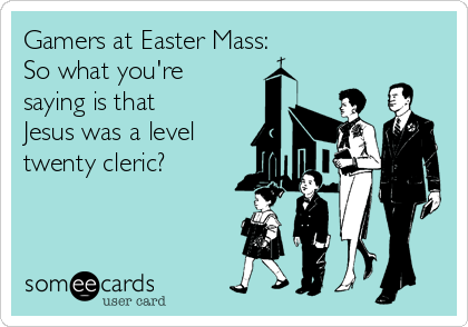 Gamers at Easter Mass: 
So what you're
saying is that
Jesus was a level
twenty cleric?