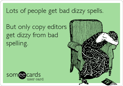 Lots of people get bad dizzy spells.

But only copy editors
get dizzy from bad
spelling.