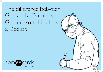 The difference between
God and a Doctor is
God doesn't think he's
a Doctor.