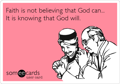 Faith is not believing that God can...
It is knowing that God will.
