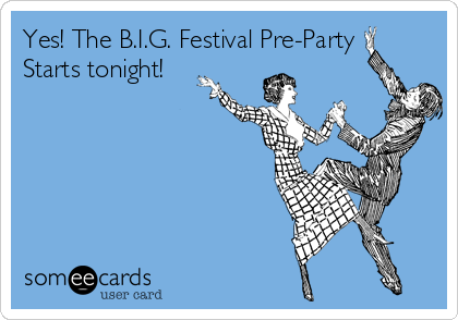 Yes! The B.I.G. Festival Pre-Party
Starts tonight!