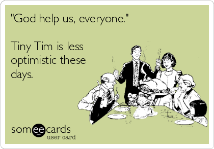 "God help us, everyone."

Tiny Tim is less
optimistic these
days.