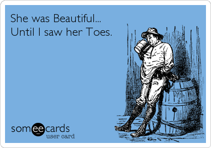 She was Beautiful...
Until I saw her Toes.