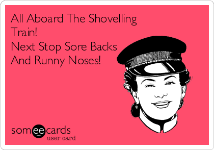 All Aboard The Shovelling
Train!
Next Stop Sore Backs
And Runny Noses!