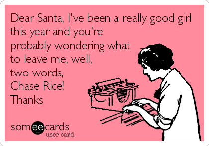 Dear Santa, I've been a really good girl
this year and you're
probably wondering what
to leave me, well,
two words,
Chase Rice!
Thanks ?