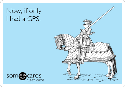 Now, if only 
I had a GPS.