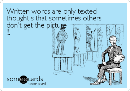 Written words are only texted
thought's that sometimes others
don't get the picture
!!.