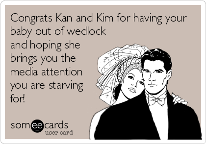 Congrats Kan and Kim for having your
baby out of wedlock
and hoping she
brings you the
media attention
you are starving
for!