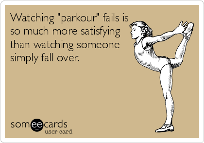 Watching "parkour" fails is
so much more satisfying
than watching someone
simply fall over.