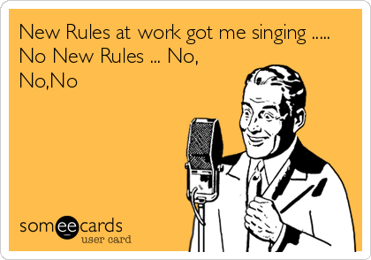 New Rules at work got me singing .....
No New Rules ... No,
No,No