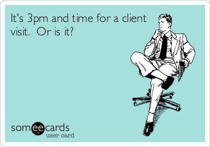 It's 3pm and time for a client
visit.  Or is it?