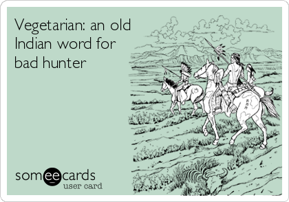 Vegetarian: an old
Indian word for
bad hunter