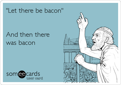 "Let there be bacon"


And then there
was bacon