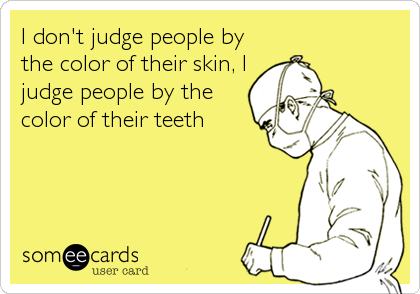 I don't judge people by
the color of their skin, I
judge people by the
color of their teeth