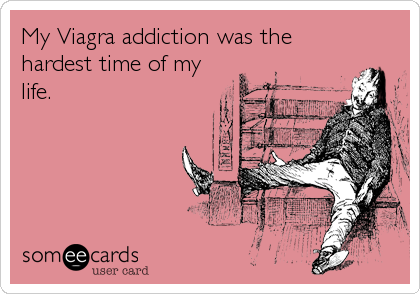 My Viagra addiction was the
hardest time of my
life.