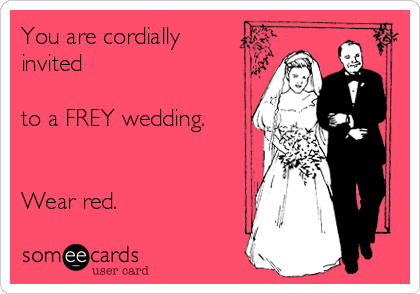 You are cordially
invited

to a FREY wedding.


Wear red.
