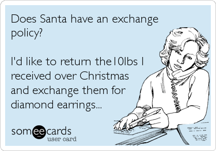 Does Santa have an exchange
policy?

I'd like to return the10lbs I
received over Christmas
and exchange them for
diamond earrings...