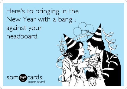 Here's to bringing in the 
New Year with a bang...
against your
headboard.