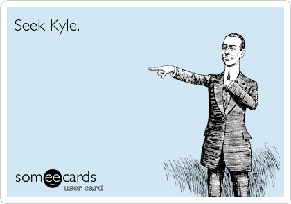 Seek Kyle.