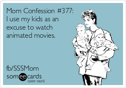 Mom Confession #377:  
I use my kids as an
excuse to watch
animated movies.



fb/SSSMom