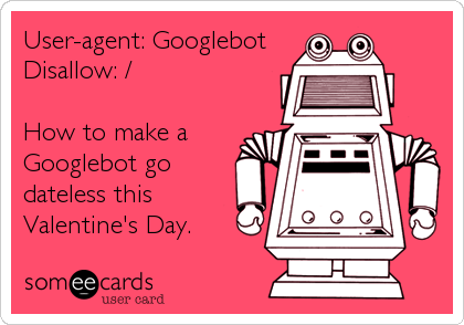 User-agent: Googlebot
Disallow: /

How to make a
Googlebot go
dateless this
Valentine's Day.