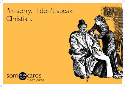 I'm sorry.  I don't speak
Christian.