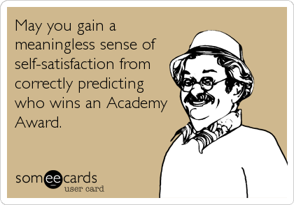 May you gain a
meaningless sense of 
self-satisfaction from
correctly predicting 
who wins an Academy
Award.