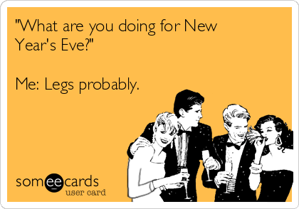 "What are you doing for New 
Year's Eve?"

Me: Legs probably.