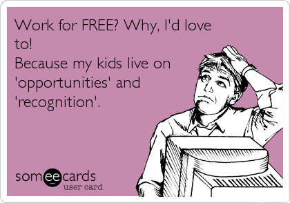 Work for FREE? Why, I'd love
to!
Because my kids live on
'opportunities' and
'recognition'.