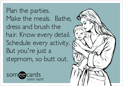 Plan the parties. 
Make the meals.  Bathe,
dress and brush the
hair. Know every detail.
Schedule every activity.
But you're just a
stepmom, so butt out.