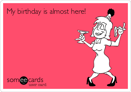 My birthday is almost here!