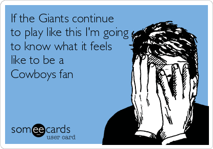 If the Giants continue
to play like this I'm going
to know what it feels
like to be a 
Cowboys fan