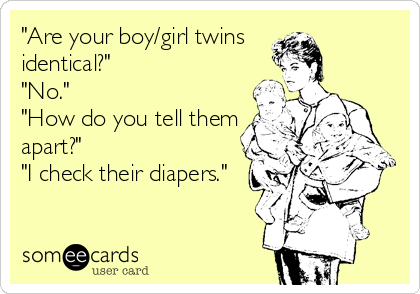"Are your boy/girl twins
identical?"
"No."
"How do you tell them
apart?"
"I check their diapers."