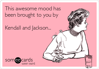 This awesome mood has 
been brought to you by

Kendall and Jackson...