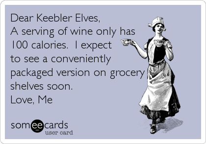 Dear Keebler Elves, 
A serving of wine only has
100 calories.  I expect 
to see a conveniently
packaged version on grocery
shelves soon.<br /%