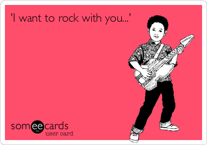 'I want to rock with you...'