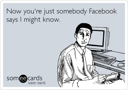 Now you're just somebody Facebook
says I might know.