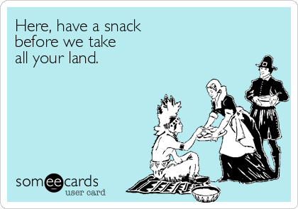 Here, have a snack
before we take
all your land.