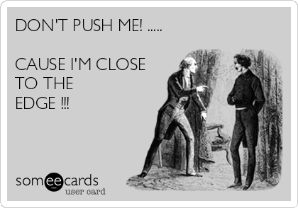 Don T Push Me Cause I M Close To The Edge Reminders Ecard
