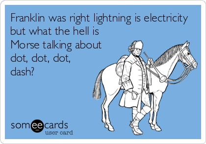 Franklin was right lightning is electricity
but what the hell is
Morse talking about
dot, dot, dot,
dash?