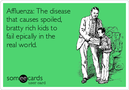 Affluenza: The disease
that causes spoiled, 
bratty rich kids to 
fail epically in the 
real world.